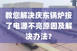 教您解决庆东锅炉按了电源不亮原因及解决办法？