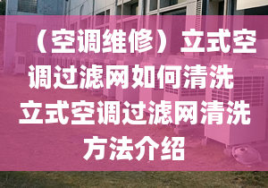 （空调维修）立式空调过滤网如何清洗 立式空调过滤网清洗方法介绍