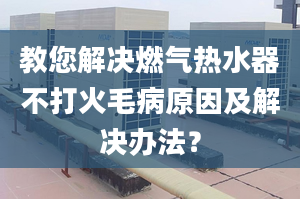 教您解决燃气热水器不打火毛病原因及解决办法？