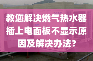 教您解决燃气热水器插上电面板不显示原因及解决办法？