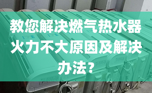 教您解决燃气热水器火力不大原因及解决办法？