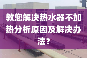 教您解决热水器不加热分析原因及解决办法？