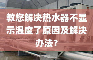 教您解决热水器不显示温度了原因及解决办法？