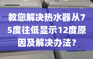 教您解决热水器从75度往低显示12度原因及解决办法？