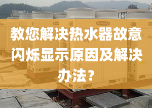 教您解决热水器故意闪烁显示原因及解决办法？