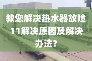 教您解决热水器故障11解决原因及解决办法？