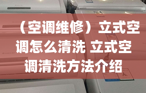 （空调维修）立式空调怎么清洗 立式空调清洗方法介绍