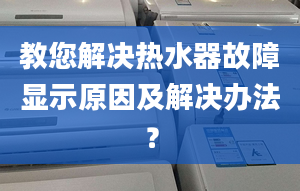 教您解决热水器故障显示原因及解决办法？