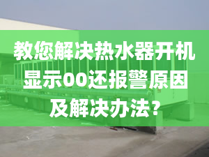 教您解决热水器开机显示00还报警原因及解决办法？