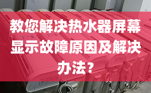 教您解决热水器屏幕显示故障原因及解决办法？