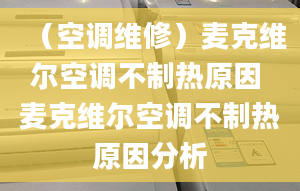 （空调维修）麦克维尔空调不制热原因 麦克维尔空调不制热原因分析