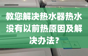 教您解决热水器热水没有以前热原因及解决办法？