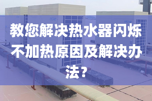 教您解决热水器闪烁不加热原因及解决办法？