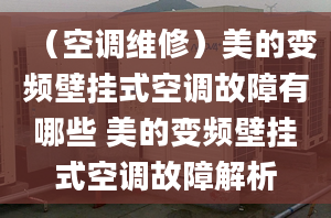 （空调维修）美的变频壁挂式空调故障有哪些 美的变频壁挂式空调故障解析