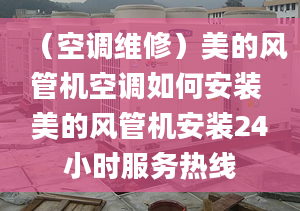 （空调维修）美的风管机空调如何安装 美的风管机安装24小时服务热线