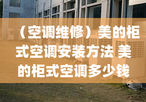 （空调维修）美的柜式空调安装方法 美的柜式空调多少钱