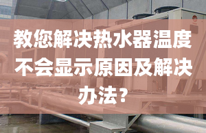 教您解决热水器温度不会显示原因及解决办法？