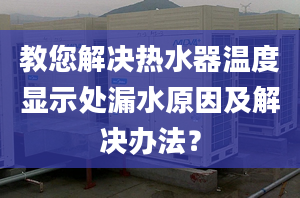 教您解决热水器温度显示处漏水原因及解决办法？