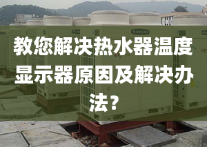 教您解决热水器温度显示器原因及解决办法？