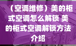 （空调维修）美的柜式空调怎么解锁 美的柜式空调解锁方法介绍