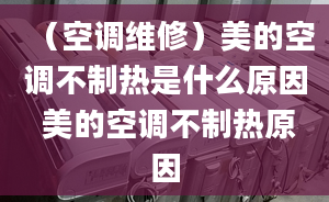 （空调维修）美的空调不制热是什么原因 美的空调不制热原因