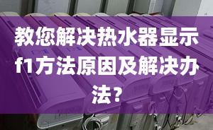 教您解决热水器显示f1方法原因及解决办法？