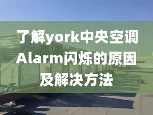 了解york中央空调Alarm闪烁的原因及解决方法