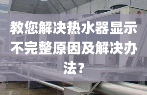 教您解决热水器显示不完整原因及解决办法？