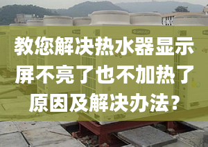 教您解决热水器显示屏不亮了也不加热了原因及解决办法？