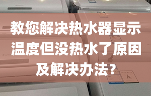 教您解决热水器显示温度但没热水了原因及解决办法？