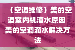 （空调维修）美的空调室内机滴水原因 美的空调滴水解决方法