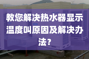 教您解决热水器显示温度叫原因及解决办法？