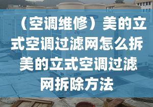 （空调维修）美的立式空调过滤网怎么拆 美的立式空调过滤网拆除方法