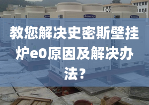 教您解决史密斯壁挂炉e0原因及解决办法？