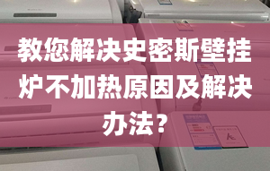 教您解决史密斯壁挂炉不加热原因及解决办法？