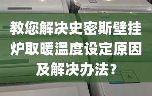 教您解决史密斯壁挂炉取暖温度设定原因及解决办法？