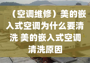 （空调维修）美的嵌入式空调为什么要清洗 美的嵌入式空调清洗原因