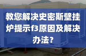 教您解决史密斯壁挂炉提示f3原因及解决办法？