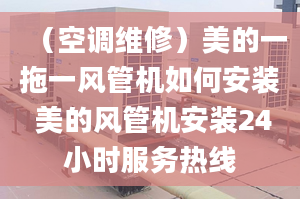 （空调维修）美的一拖一风管机如何安装 美的风管机安装24小时服务热线