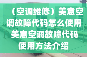 （空调维修）美意空调故障代码怎么使用 美意空调故障代码使用方法介绍