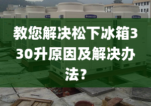 教您解决松下冰箱330升原因及解决办法？