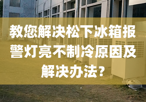 教您解决松下冰箱报警灯亮不制冷原因及解决办法？