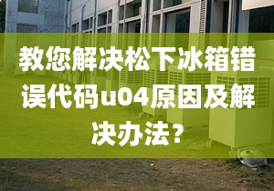 教您解决松下冰箱错误代码u04原因及解决办法？