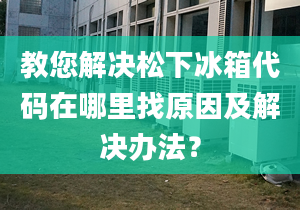 教您解决松下冰箱代码在哪里找原因及解决办法？