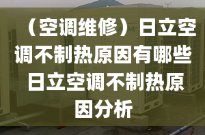 （空调维修）日立空调不制热原因有哪些 日立空调不制热原因分析