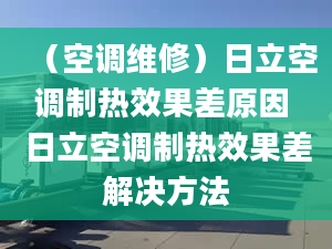 （空调维修）日立空调制热效果差原因 日立空调制热效果差解决方法