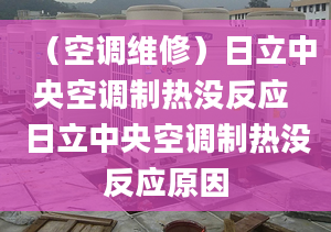 （空调维修）日立中央空调制热没反应 日立中央空调制热没反应原因