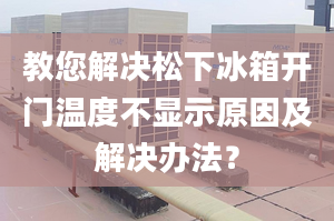 教您解决松下冰箱开门温度不显示原因及解决办法？