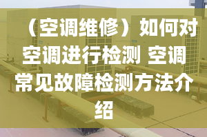 （空调维修）如何对空调进行检测 空调常见故障检测方法介绍