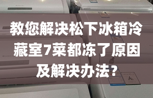 教您解决松下冰箱冷藏室7菜都冻了原因及解决办法？